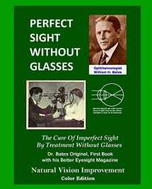 9781479118540-1479118540-Perfect Sight Without Glasses: The Cure Of Imperfect Sight By Treatment Without Glasses - Dr. Bates Original, First Book- Natural Vision Improvement (Color Edition)
