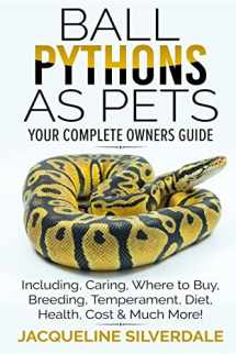 9781979824781-1979824789-Ball Pythons as Pets - Your Complete Owners Guide: Ball Python Breeding, Caring, Where To Buy, Types, Temperament, Cost, Health, Handling, Husbandry, Diet, And Much More!
