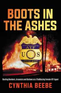 9781546084594-1546084592-Boots in the Ashes: Busting Bombers, Arsonists and Outlaws as a Trailblazing Female ATF Agent