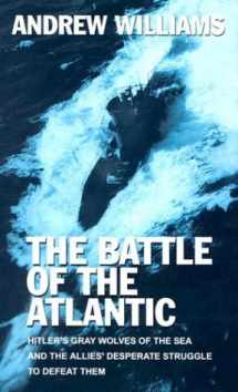 9780786256877-0786256877-The Battle of the Atlantic: Hitler's Gray Woldves of the Sea and the Allies' Desperate Struggle to Defeat Them