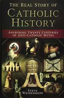 9781683570479-1683570472-The Real Story of Catholic History: Answering Twenty Centuries of Anti-Catholic Myths