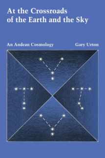 9780292704046-0292704046-At the Crossroads of the Earth and the Sky: An Andean Cosmology (LLILAS Latin American Monograph Series)