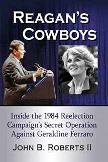 9781476678122-147667812X-Reagan's Cowboys: Inside the 1984 Reelection Campaign's Secret Operation Against Geraldine Ferraro