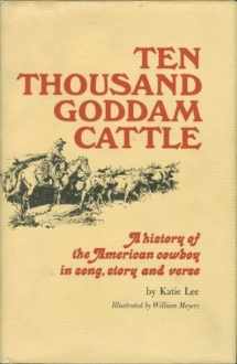 9780873581486-0873581482-Ten Thousand Goddam Cattle: A History of the American Cowboy in Song, Story and Verse