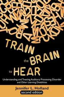 9781627340038-1627340033-Train the Brain to Hear: Understanding and Treating Auditory Processing Disorder, Dyslexia, Dysgraphia, Dyspraxia, Short Term Memory, Executive