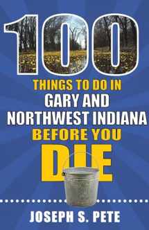 9781681062693-1681062690-100 Things to Do in Gary and Northwest Indiana Before You Die (100 Things to Do Before You Die)