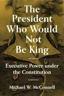 9780691207520-0691207526-The President Who Would Not Be King: Executive Power under the Constitution (The University Center for Human Values Series, 2)
