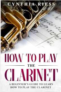 9781793104298-1793104298-How to Play the Clarinet: A Beginner’s Guide to Learn How to Play the Clarinet (Woodwinds for Beginners)