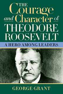 9781581824391-1581824394-The Courage and Character of Theodore Roosevelt: A Hero Among Leaders