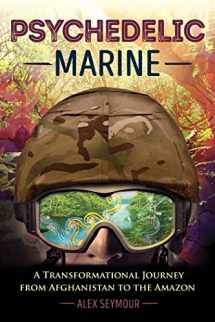 9781620555798-1620555794-Psychedelic Marine: A Transformational Journey from Afghanistan to the Amazon