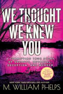 9781496728814-1496728815-We Thought We Knew You: A Terrifying True Story of Secrets, Betrayal, Deception, and Murder