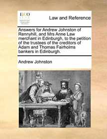9781170021415-1170021417-Answers for Andrew Johnston of Rennyhill, and Mrs Anne Law merchant in Edinburgh, to the petition of the trustees of the creditors of Adam and Thomas Fairholms bankers in Edinburgh.