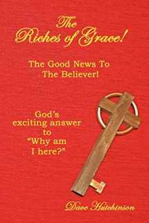 9781449023638-1449023630-The Riches of Grace!: The Good News to the Believer! God's exciting answer to "Why am I here?"