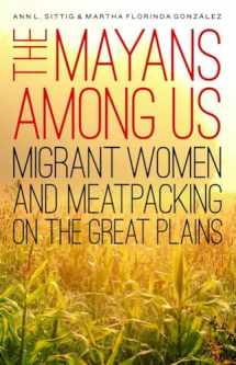 9780803284616-0803284616-The Mayans Among Us: Migrant Women and Meatpacking on the Great Plains