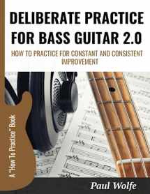 9781919651934-1919651934-Deliberate Practice For Bass Guitar 2.0: How To Practice For Constant And Consistent Improvement (How To Play Bass - Practice Books)