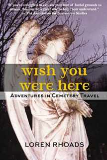 9780963679468-0963679465-Wish You Were Here: Adventures in Cemetery Travel