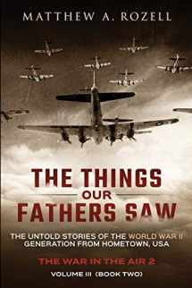 9780996480079-0996480072-The Things Our Fathers Saw - Vol. 3, The War In The Air Book Two: The Untold Stories of the World War II Generation from Hometown, USA
