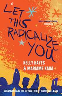 9781642598728-1642598720-Let This Radicalize You: Organizing and the Revolution of Reciprocal Care (Abolitionist Papers)