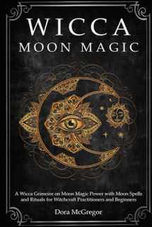 9781700091406-1700091409-Wicca Moon Magic: A Wicca Grimoire on Moon Magic Power with Moon Spells and Rituals for Witchcraft Practitioners and Beginners