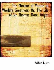 9780554708782-0554708787-The Mirrour of Vertue in Worldly Greatness; Or, The Life of Sir Thomas More Knight (Large Print Edition)