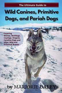 9781079997651-1079997652-The Ultimate Guide to Wild Canines, Primitive Dogs, and Pariah Dogs: An Owner's Guide Book for Wolfdogs, Coydogs, and Other Hereditarily Wild Dog Breeds