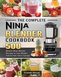 9781922577580-1922577588-The Complete Ninja Blender Cookbook: 500 Newest Ninja Blender Recipes to Lose Weight Fast and Feel Years Younger