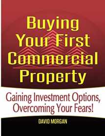 9781500822125-1500822124-Buying Your First Commercial Property: Gaining Investment Options, Overcoming Your Fears!