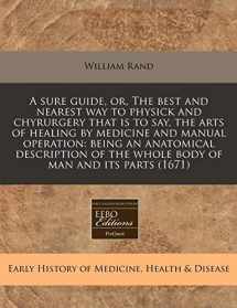 9781240957507-1240957505-A sure guide, or, The best and nearest way to physick and chyrurgery that is to say, the arts of healing by medicine and manual operation: being an ... of the whole body of man and its parts (1671)