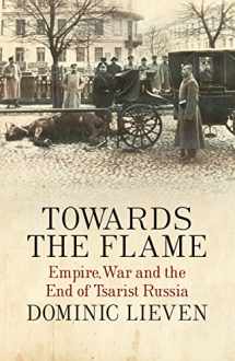 9781846143816-1846143810-Towards the Flame: Empire, War and the End of Tsarist Russia