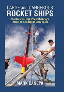 9781490796543-1490796541-Large and Dangerous Rocket Ships: The History of High-Power Rocketry's Ascent to the Edges of Outer Space