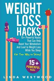 9781925997293-1925997294-Weight Loss Hacks: 15+ Powerful Hacks That Can Help Boost Your Metabolism And Lead to Weight Loss While You Sleep (Eat Your Way to Skinny)