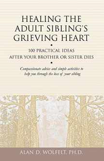 9781879651296-1879651297-Healing the Adult Sibling's Grieving Heart: 100 Practical Ideas After Your Brother or Sister Dies (Healing Your Grieving Heart series)