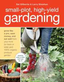 9781580080378-1580080375-Small-Plot, High-Yield Gardening: How to Grow Like a Pro, Save Money, and Eat Well by Turning Your Back (or Front or Side) Yard Into An Organic Produce Garden