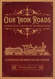 9781592181001-1592181007-Our Iron Roads: Railroad History, Construction, and Administration - Illustrated Enlarged Special Edition