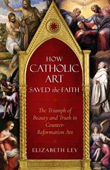 9781622826124-1622826124-How Catholic Art Saved the Faith: The Triumph of Beauty and Truth in Counter-Reformation Art