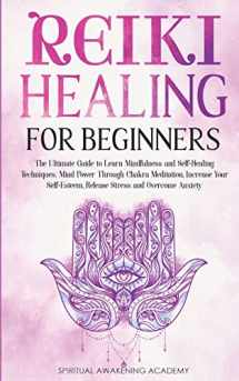 9781803616018-1803616016-Reiki Healing for Beginners: The Ultimate Guide to Learn Mindfulness and Self-Healing Techniques. Mind Power Through Chakra Meditation, Increase Your Self-Esteem, Release Stress and Overcome Anxiety