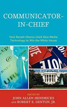 9780739141052-0739141058-Communicator-in-Chief: How Barack Obama Used New Media Technology to Win the White House (Lexington Studies in Political Communication)