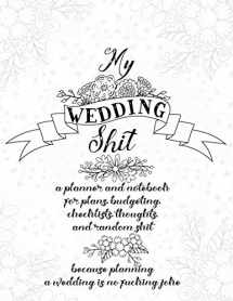 9781708758455-1708758453-My Wedding Shit: A Planner and Notebook for Plans, Budgeting, Checklists, Thoughts, and Random Shit Because Planning a Wedding Is No Fucking Joke