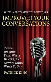 9781544663418-1544663412-Improv(e) Your Conversations: Think on Your Feet, Witty Banter, and Always Know What To Say with Improv Comedy Techniques (How to be More Likable and Charismatic)