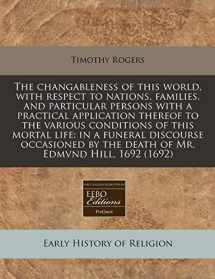 9781171268925-1171268920-The changableness of this world, with respect to nations, families, and particular persons with a practical application thereof to the various ... by the death of Mr. Edmvnd Hill, 1692 (1692)