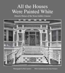 9781623497941-1623497949-All the Houses Were Painted White: Historic Homes of the Texas Golden Crescent (Volume 21) (Sara and John Lindsey Series in the Arts and Humanities)