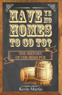 9781848892750-1848892756-Have Ye No Homes To Go To?: The History of the Irish Pub