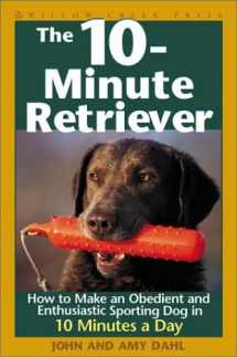 9781572233034-1572233036-The 10-Minute Retriever: How to Make a Well-Mannered, Obedientand Enthusiastic Gun Dog in 10 Minutes a Day