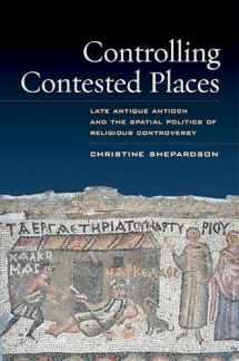 9780520280359-0520280350-Controlling Contested Places: Late Antique Antioch and the Spatial Politics of Religious Controversy