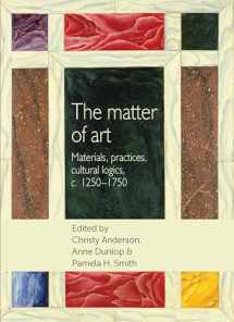9780719090608-0719090601-The matter of art: Materials, practices, cultural logics, c.1250–1750 (Studies in Design and Material Culture)