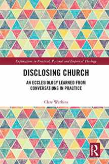 9781138307742-1138307742-Disclosing Church: An Ecclesiology Learned from Conversations in Practice (Explorations in Practical, Pastoral and Empirical Theology)