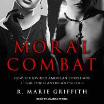 9781541460133-1541460138-Moral Combat: How Sex Divided American Christians and Fractured American Politics