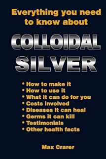 9780987661777-0987661779-Everything You Need To Know About Colloidal Silver