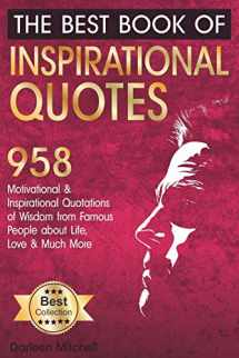 9781790564385-1790564387-The Best Book of Inspirational Quotes: 958 Motivational and Inspirational Quotationes of Wisdom from Famous People about Life, Love and Much More (Inspirational Quotes Book)