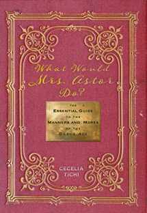 9781479826858-1479826855-What Would Mrs. Astor Do?: The Essential Guide to the Manners and Mores of the Gilded Age (Washington Mews Books, 5)